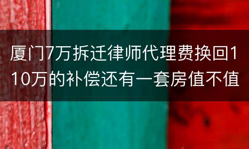 厦门7万拆迁律师代理费换回110万的补偿还有一套房值不值？