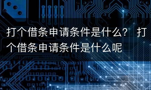 打个借条申请条件是什么？ 打个借条申请条件是什么呢
