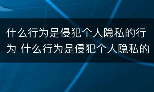什么行为是侵犯个人隐私的行为 什么行为是侵犯个人隐私的行为呢