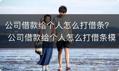 公司借款给个人怎么打借条？ 公司借款给个人怎么打借条模板