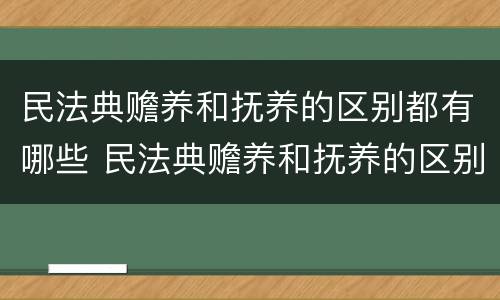 民法典赡养和抚养的区别都有哪些 民法典赡养和抚养的区别都有哪些内容