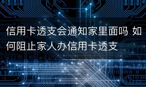 信用卡透支会通知家里面吗 如何阻止家人办信用卡透支