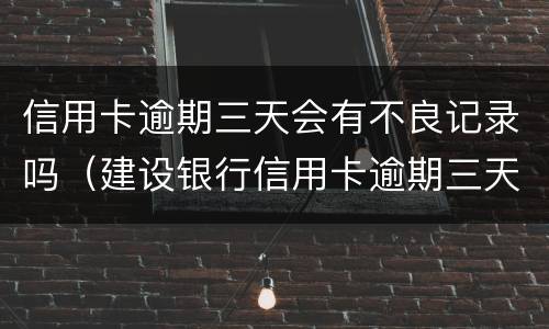 信用卡逾期三天会有不良记录吗（建设银行信用卡逾期三天会有不良记录吗）