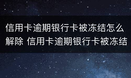 信用卡逾期银行卡被冻结怎么解除 信用卡逾期银行卡被冻结怎么解除还款