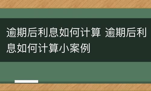 逾期后利息如何计算 逾期后利息如何计算小案例