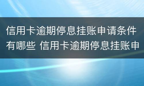 信用卡逾期停息挂账申请条件有哪些 信用卡逾期停息挂账申请条件有哪些呢
