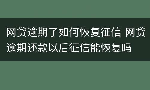 网贷逾期了如何恢复征信 网贷逾期还款以后征信能恢复吗