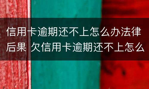 信用卡逾期还不上怎么办法律后果 欠信用卡逾期还不上怎么办