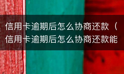 信用卡逾期后怎么协商还款（信用卡逾期后怎么协商还款能成功）