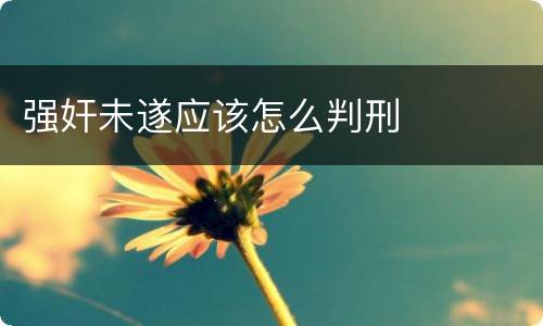 强奸未遂应该怎么判刑