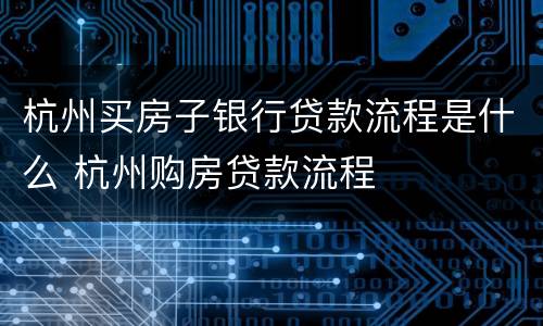 杭州买房子银行贷款流程是什么 杭州购房贷款流程