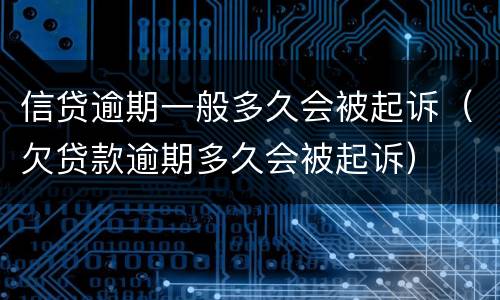 信贷逾期一般多久会被起诉（欠贷款逾期多久会被起诉）