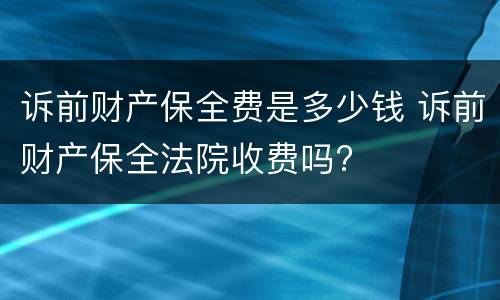 诉前财产保全费是多少钱 诉前财产保全法院收费吗?