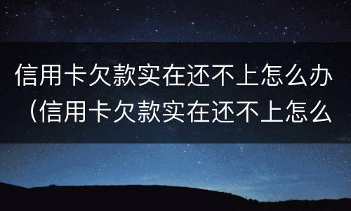 信用卡欠款实在还不上怎么办（信用卡欠款实在还不上怎么办呢）