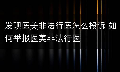发现医美非法行医怎么投诉 如何举报医美非法行医