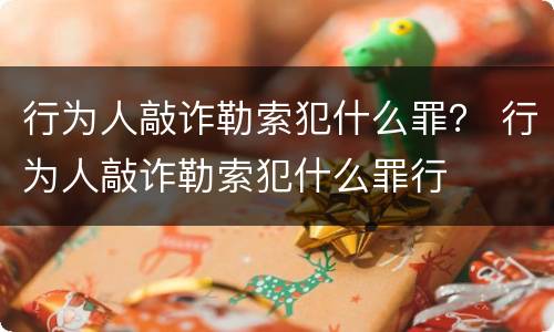 行为人敲诈勒索犯什么罪？ 行为人敲诈勒索犯什么罪行