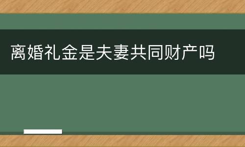 离婚礼金是夫妻共同财产吗