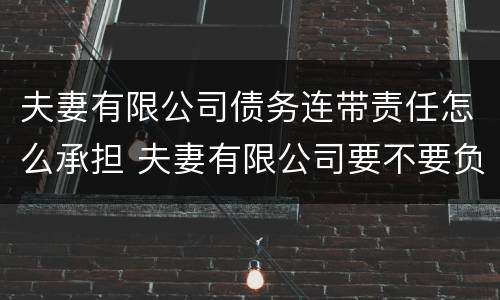 夫妻有限公司债务连带责任怎么承担 夫妻有限公司要不要负责公司债务