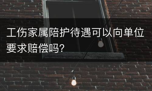 工伤家属陪护待遇可以向单位要求赔偿吗？