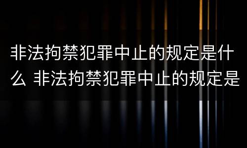非法拘禁犯罪中止的规定是什么 非法拘禁犯罪中止的规定是什么时候实施