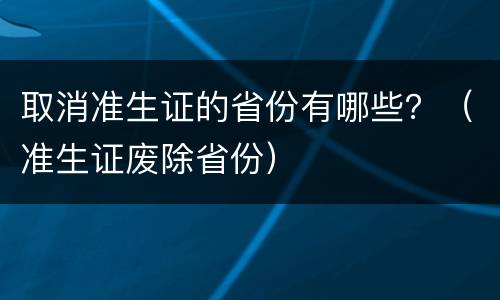 取消准生证的省份有哪些？（准生证废除省份）