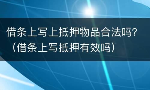 借条上写上抵押物品合法吗？（借条上写抵押有效吗）