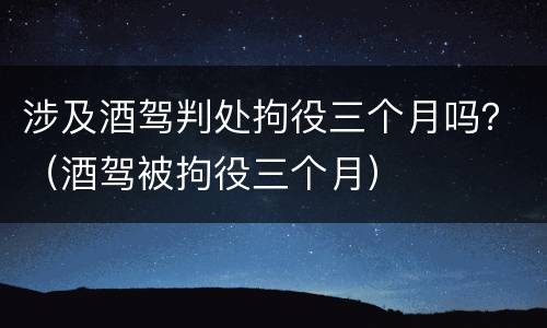 涉及酒驾判处拘役三个月吗？（酒驾被拘役三个月）