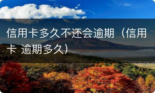 信用卡多久不还会逾期（信用卡 逾期多久）