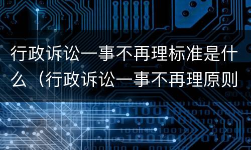 行政诉讼一事不再理标准是什么（行政诉讼一事不再理原则）