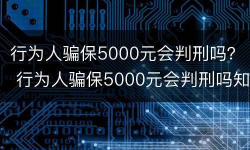 行为人骗保5000元会判刑吗？ 行为人骗保5000元会判刑吗知乎