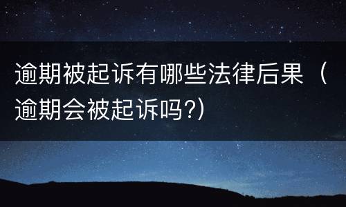 逾期被起诉有哪些法律后果（逾期会被起诉吗?）