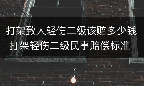 打架致人轻伤二级该赔多少钱 打架轻伤二级民事赔偿标准