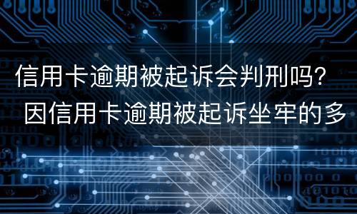 信用卡逾期被起诉会判刑吗？ 因信用卡逾期被起诉坐牢的多吗