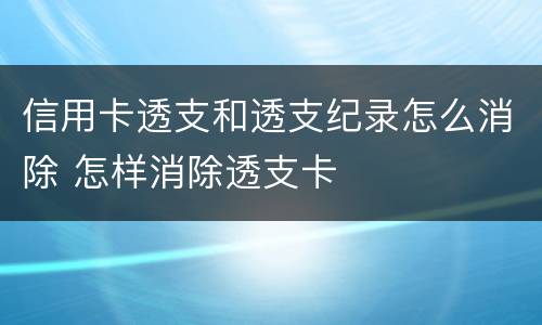 信用卡透支和透支纪录怎么消除 怎样消除透支卡