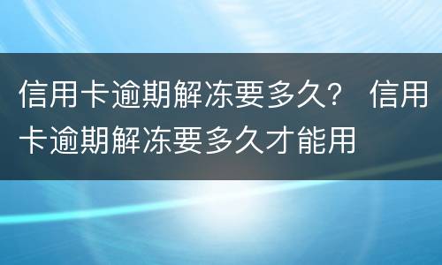 信用卡逾期解冻要多久？ 信用卡逾期解冻要多久才能用