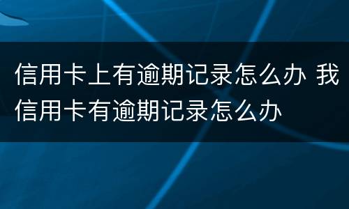 信用卡上有逾期记录怎么办 我信用卡有逾期记录怎么办