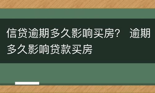 信贷逾期多久影响买房？ 逾期多久影响贷款买房