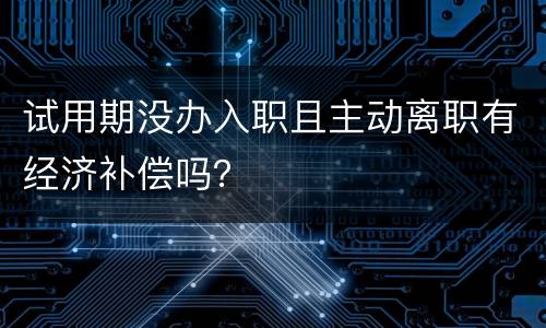 试用期没办入职且主动离职有经济补偿吗？