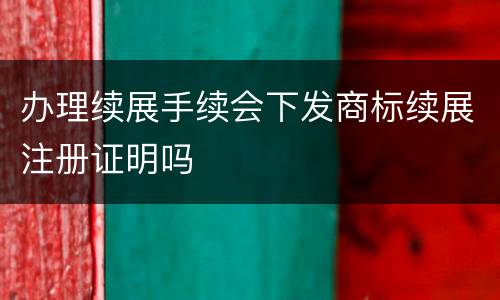 办理续展手续会下发商标续展注册证明吗