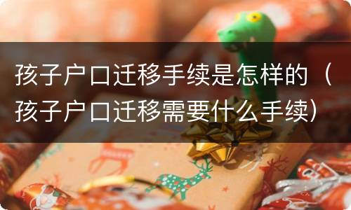 孩子户口迁移手续是怎样的（孩子户口迁移需要什么手续）