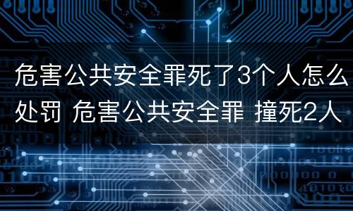 危害公共安全罪死了3个人怎么处罚 危害公共安全罪 撞死2人
