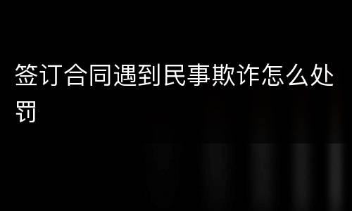 签订合同遇到民事欺诈怎么处罚
