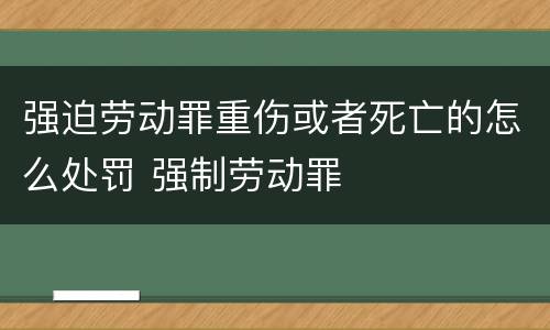 强迫劳动罪重伤或者死亡的怎么处罚 强制劳动罪
