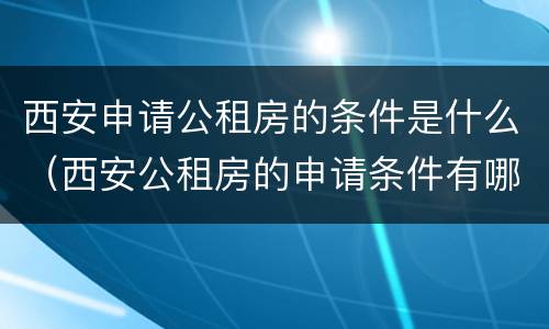 西安申请公租房的条件是什么（西安公租房的申请条件有哪些）