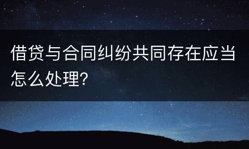 借贷与合同纠纷共同存在应当怎么处理？
