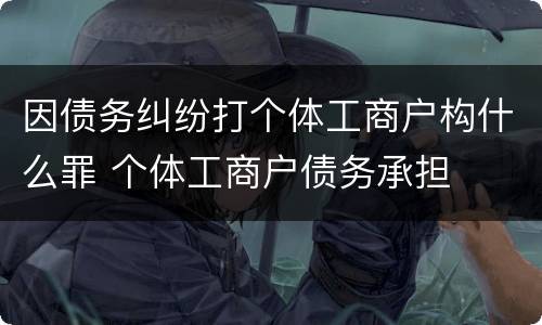因债务纠纷打个体工商户构什么罪 个体工商户债务承担