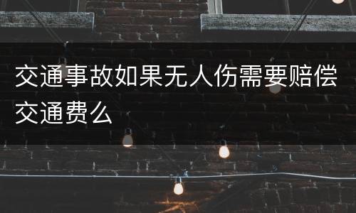 交通事故如果无人伤需要赔偿交通费么