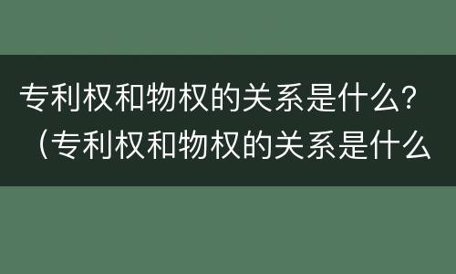 专利权和物权的关系是什么？（专利权和物权的关系是什么意思）