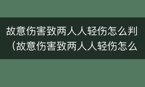 故意伤害致两人人轻伤怎么判（故意伤害致两人人轻伤怎么判刑）
