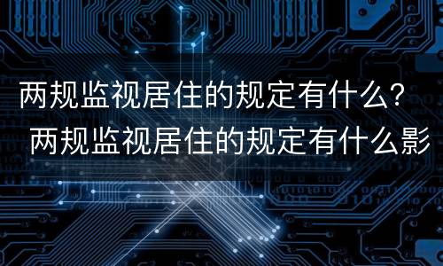 两规监视居住的规定有什么？ 两规监视居住的规定有什么影响